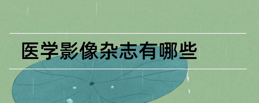 医学影像杂志有哪些和实用医学影像杂志