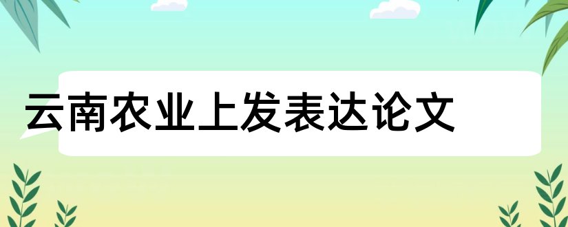 云南农业上发表达论文和云南农业论文发表