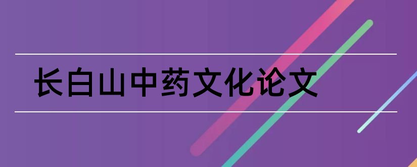 长白山中药文化论文和优秀论文范例