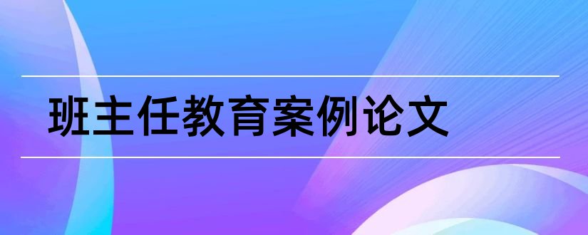 班主任教育案例论文和班主任德育案例论文