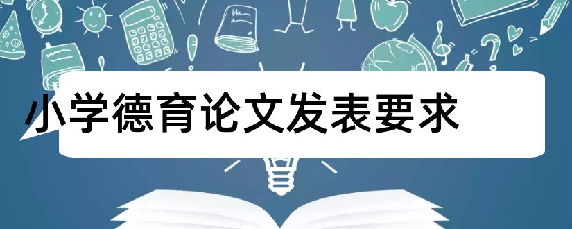 小学德育论文发表要求和小学德育论文发表