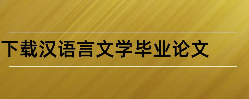 下载汉语言文学毕业论文和汉语言文学系毕业论文