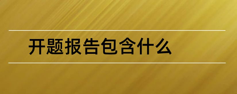 开题报告包含什么和开题报告包含哪些内容