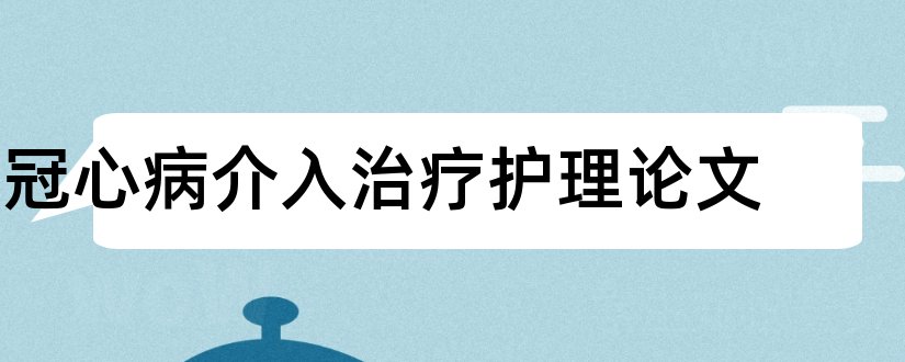 冠心病介入治疗护理论文和冠心病介入治疗论文