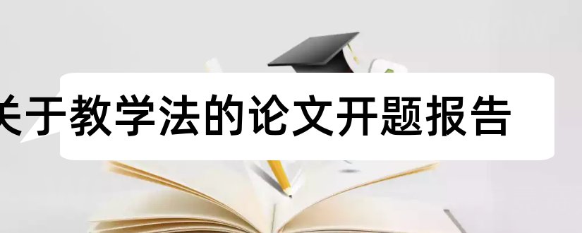 关于教学法的论文开题报告和情境教学法开题报告