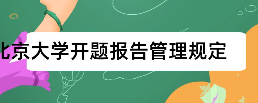 北京大学开题报告管理规定和北京科技大学开题报告