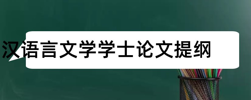 汉语言文学学士论文提纲和汉语言论文提纲