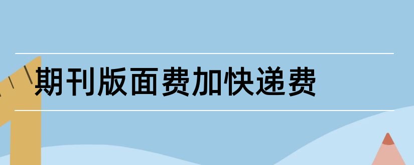 期刊版面费加快递费和不要版面费的期刊