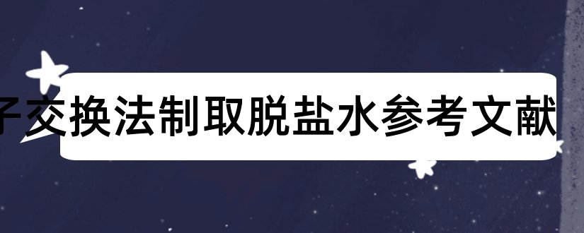 离子交换法制取脱盐水参考文献和论文查重