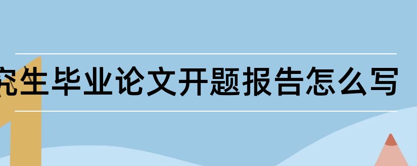 研究生毕业论文开题报告怎么写和研究生论文开题报告书