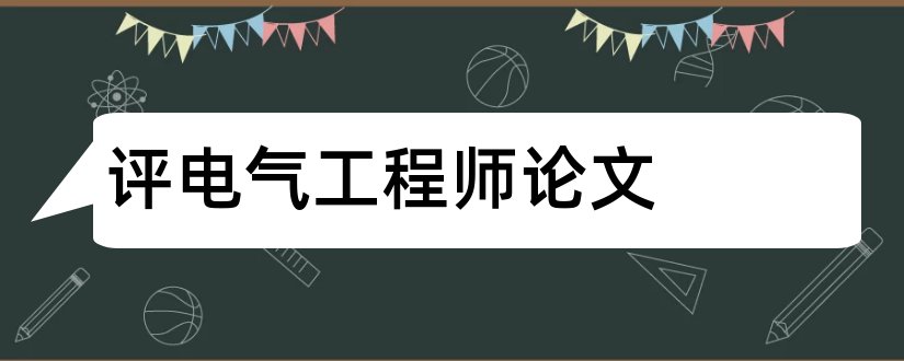 评电气工程师论文和电气工程师评职称论文