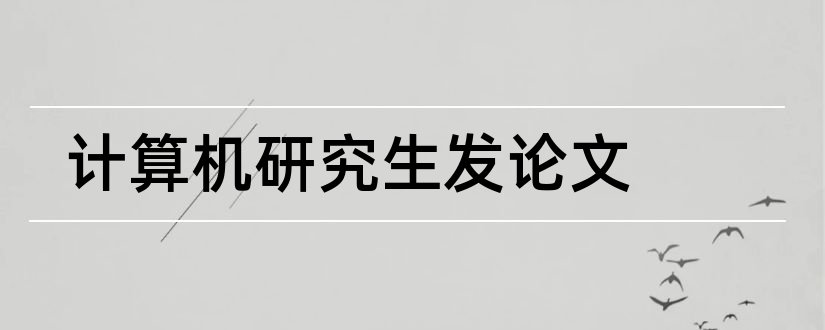 计算机研究生发论文和计算机研究生论文题目