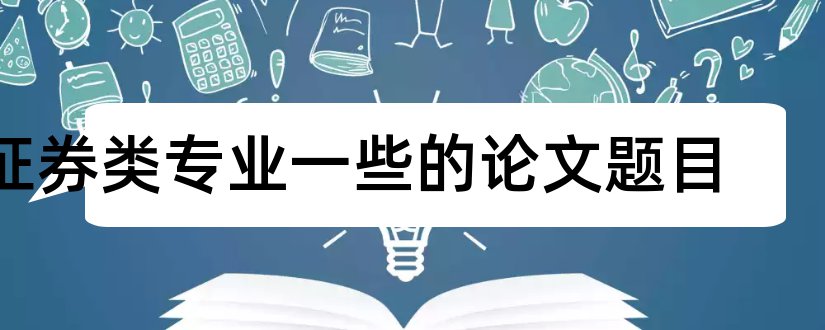 证券类专业一些的论文题目和查论文