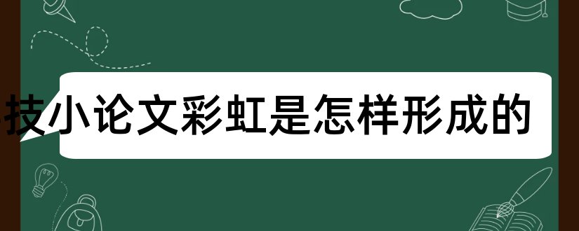 科技小论文——彩虹是怎样形成的和什么是科技小论文