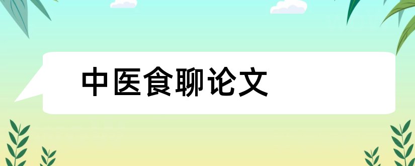 中医食聊论文和中医食疗药膳论文