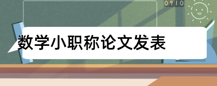 数学小职称论文发表和职称论文发表全攻略