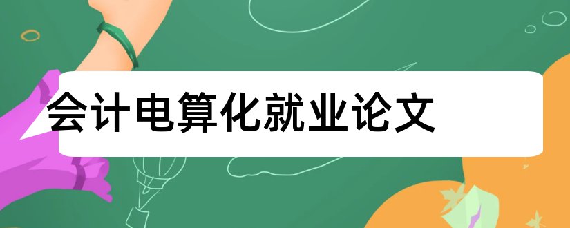 会计电算化就业论文和会计电算化论文