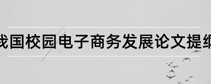 浅谈我国校园电子商务发展论文提纲和本科毕业论文