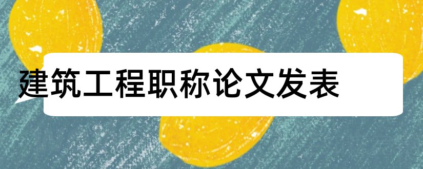 建筑工程职称论文发表和建筑类职称论文发表