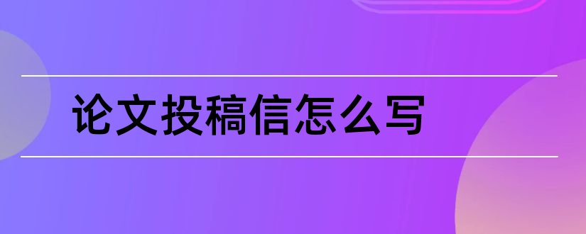 论文投稿信怎么写和英文论文投稿信怎么写