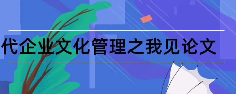 现代企业文化管理之我见论文和企业文化管理的论文