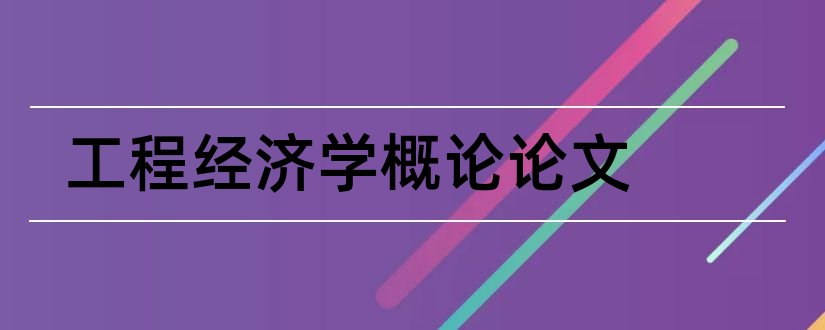 工程经济学概论论文和经济学概论论文