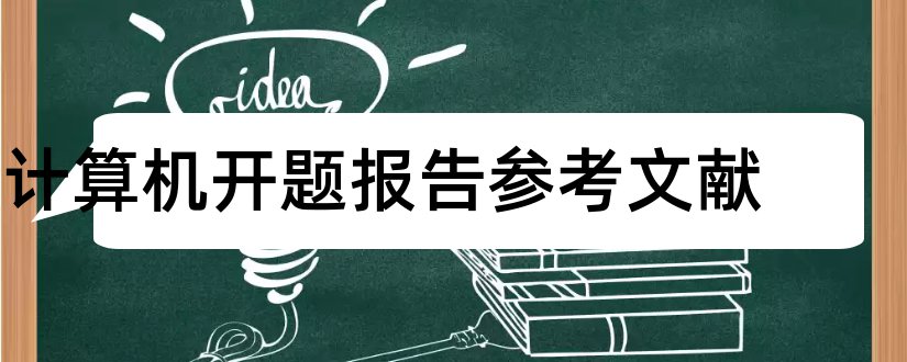 计算机开题报告参考文献和计算机专业开题报告