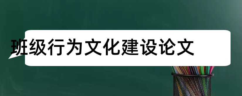 班级行为文化建设论文和企业团队管理论文