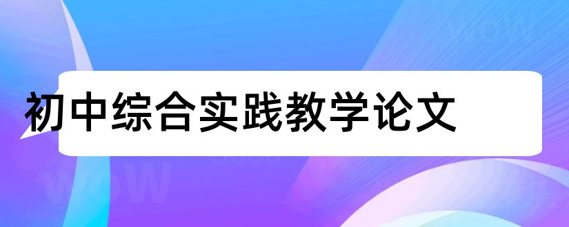 初中综合实践教学论文和初中综合实践活动论文