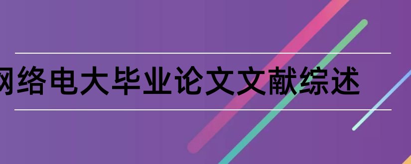 网络电大毕业论文文献综述和电大行政管理课程综述