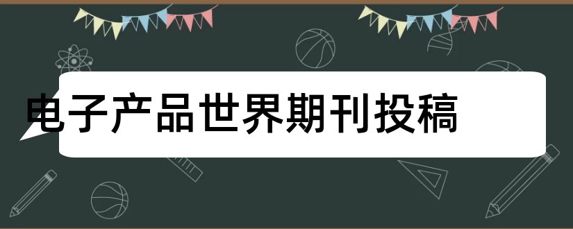 电子产品世界期刊投稿和电子产品世界期刊