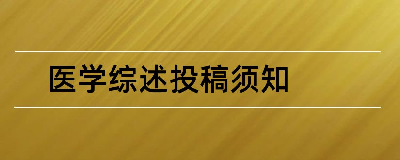 医学综述投稿须知和医学综述杂志投稿