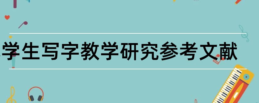 小学生写字教学研究参考文献和小学生写字文献