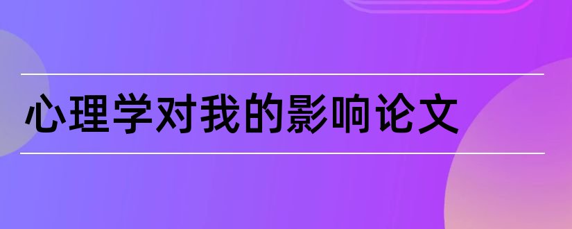 心理学对我的影响论文和心理学毕业论文