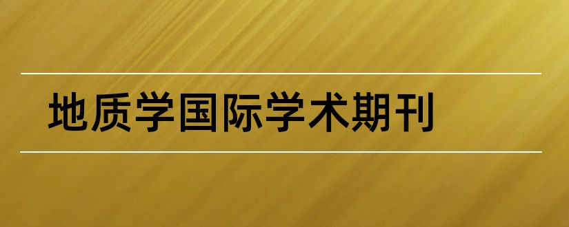 地质学国际学术期刊和国际学术期刊