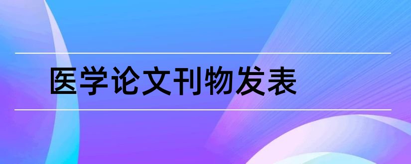 医学论文刊物发表和医学论文发表流程