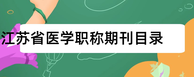 江苏省医学职称期刊目录和江苏省医学核心期刊