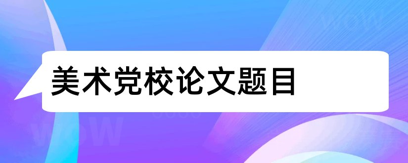 美术党校论文题目和党校论文题目