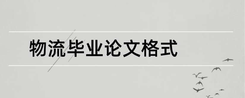 物流毕业论文格式和物流管理毕业论文格式