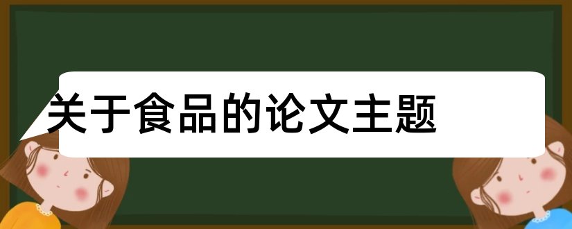 关于食品的论文主题和食品安全主题论文