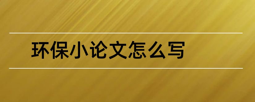 环保小论文怎么写和环保论文怎么写