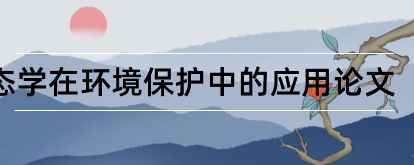 生态学在环境保护中的应用论文和城市环境生态学论文