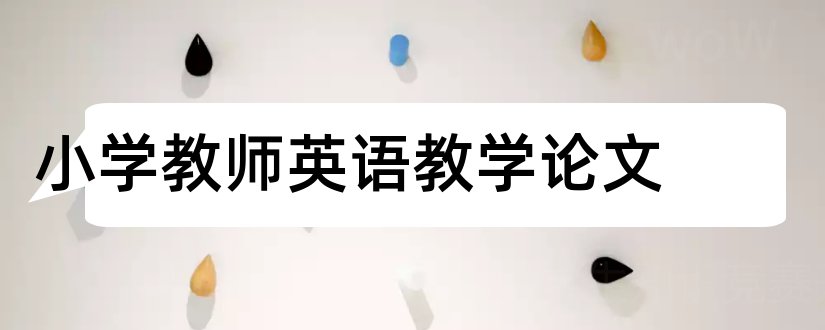 小学教师英语教学论文和小学教师教学论文