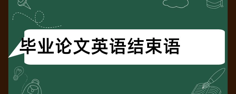 毕业论文英语结束语和毕业论文结束语大全