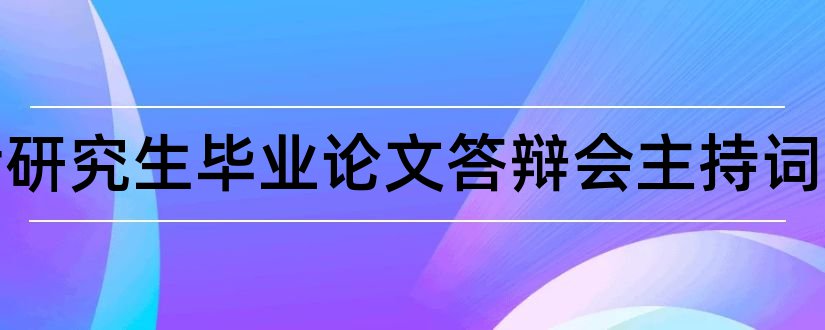 硕士研究生毕业论文答辩会主持词和硕士研究生毕业致谢词