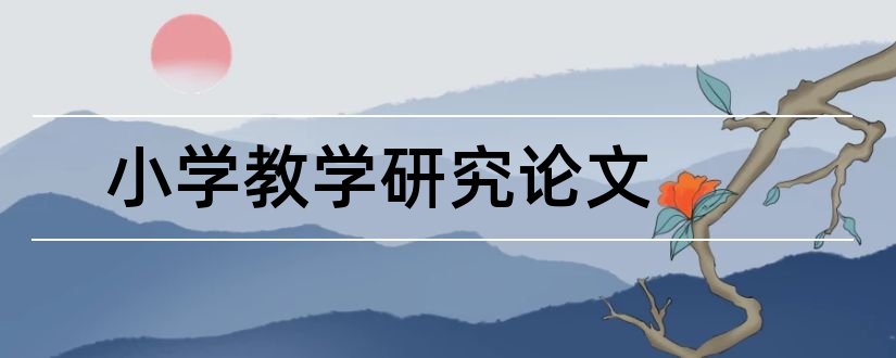 小学教学研究论文和小学教学研究杂志社