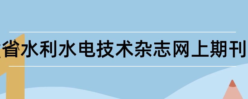 甘肃省水利水电技术杂志网上期刊和甘肃省水利水电设计院