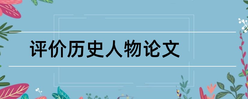 评价历史人物论文和历史人物论文怎么写