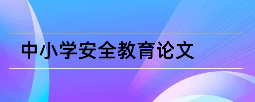 中小学安全教育论文和中小学生教育论文