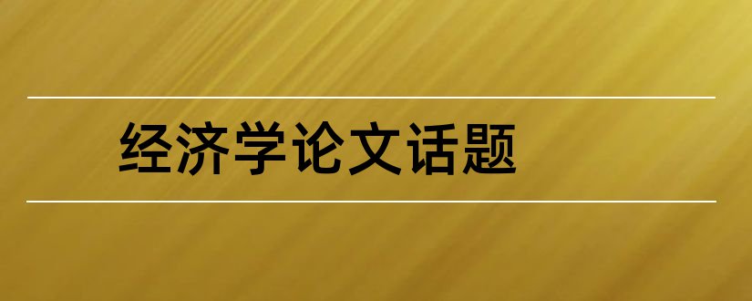 经济学论文话题和经济学论文范文